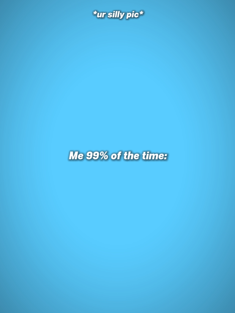 Ich 99% der Zeit 