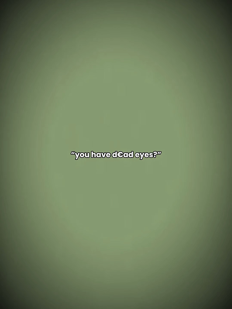 You have d#ad eyes?