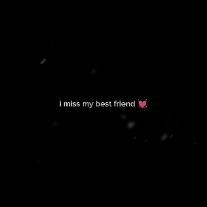 I MISS MY BESTFRIEND