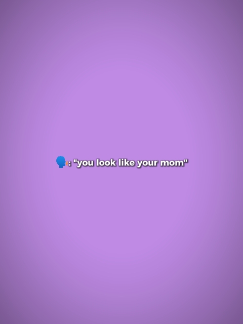 u look like your mom