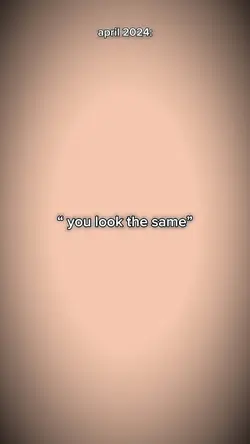 “ you look the same”