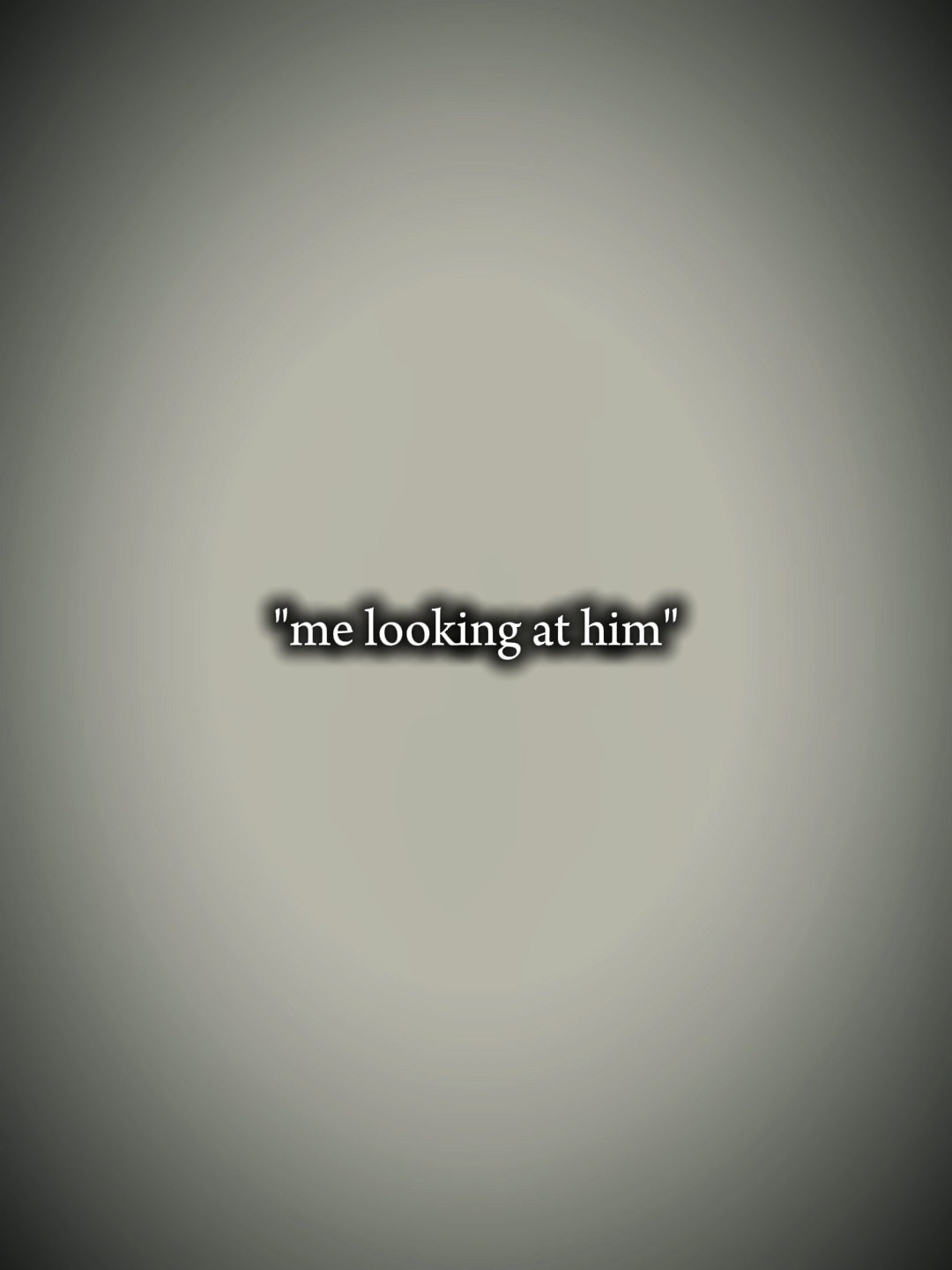 me looking at him