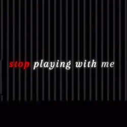 Stop playing with me