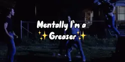 I’m a ✨Greaser✨